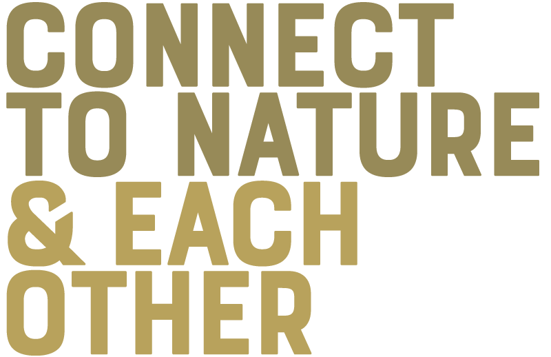 CONNECT TO NATURE & EACH OTHER