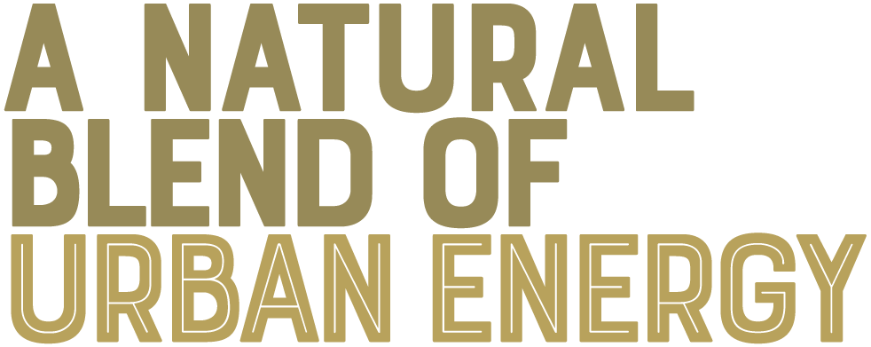 A NATURAL BLEND OF URBAN ENERGY A NATURAL BLEND OF URBAN ENERGY